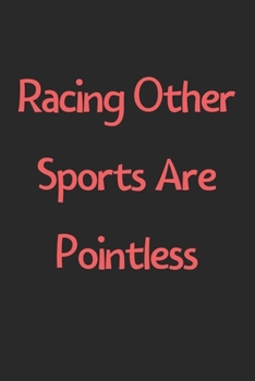 Paperback Racing Other Sports Are Pointless: Lined Journal, 120 Pages, 6 x 9, Funny Racing Gift Idea, Black Matte Finish (Racing Other Sports Are Pointless Jour Book