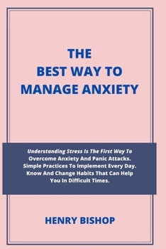 Paperback The Best Way to Manage Anxiety: : Understanding Stress Is The First Way To Overcome Anxiety And Panic Attacks. Simple Practices To Implement Every Day Book