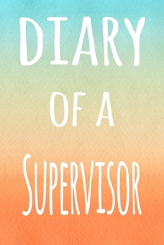 Diary of a Supervisor: The perfect gift for the supervisor in your life - 119 page lined journal!