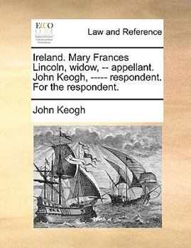 Paperback Ireland. Mary Frances Lincoln, Widow, -- Appellant. John Keogh, ----- Respondent. for the Respondent. Book