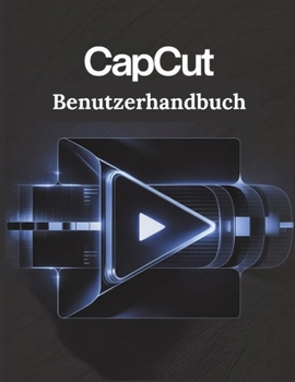 CapCut Benutzerhandbuch: Eine vereinfachte Schritt-für-Schritt-Anleitung mit Tipps zur Fehlerbehebung und Erläuterungen zu erweiterten Einstellungen (German Edition)