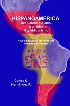 "hispanoamerica: del Sistema Colonial a un falso Republicanismo" Una novela basada en los relatos de Inocencio Picantoso