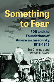 Hardcover Something to Fear: FDR and the Foundations of American Insecurity, 1912-1945 Book