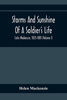 Storms and Sunshine of a Soldier's Life: Colin Mackenzie, 1825-1881; Volume 1