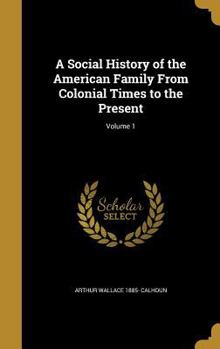 Hardcover A Social History of the American Family from Colonial Times to the Present; Volume 1 Book