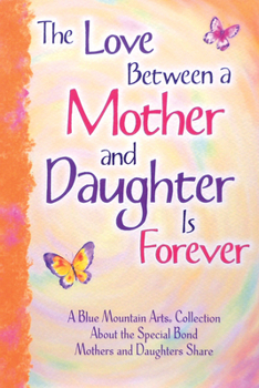 Paperback The Love Between a Mother and Daughter Is Forever: A Blue Mountain Arts Collection about the Special Bond Mothers and Daughters Share Book