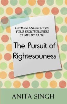 The Pursuit of Righteousness: Understanding How Your Righteousness is by Faith