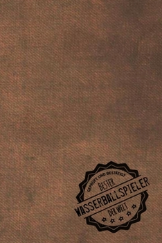 Geprüft und Bestätigt bester Wasserballspieler der Welt: Notizbuch für den Mann, dessen Hobby Wasserball spielen ist |  Geschenkidee | Geschenke | Geschenk (German Edition)