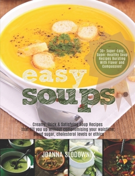 Easy Soups! Creamy, Thick & Satisfying Soup Recipes That Fill You Up: Without Compromising Your Waistline, Blood Sugar, or Cholesterol Levels