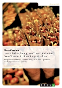 Paperback Unterrichtsfeinplanung zum Thema "Einkaufen/ Essen/Trinken" in einem Integrationskurs: Analyse des Lehrwerks "Schritte plus" unter dem Aspekt des hand [German] Book