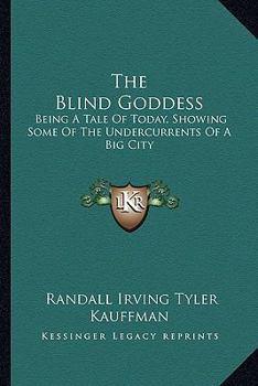 Paperback The Blind Goddess: Being A Tale Of Today, Showing Some Of The Undercurrents Of A Big City Book