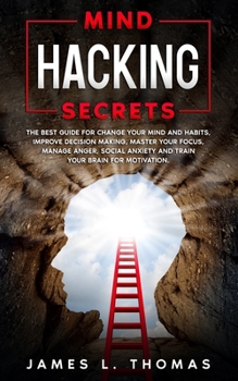 Paperback Mind Hacking Secrets: The Best Guide for Change Your Mind and Habits, Improve Decision Making, Master Your Focus, Manage Anger, Social Anxie Book