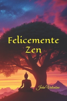 Felicemente Zen: Una Guida per Trovare la Vera Gioia e la Realizzazione Attraverso la Pratica Zen (Italian Edition)