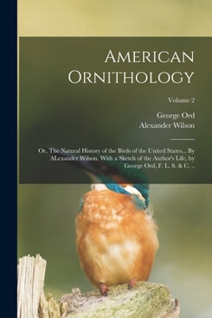 Paperback American Ornithology; or, The Natural History of the Birds of the United States... By ALexander Wilson. With a Sketch of the Author's Life, by George Book