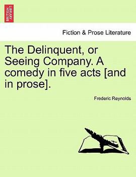 Paperback The Delinquent, or Seeing Company. a Comedy in Five Acts [And in Prose]. Book