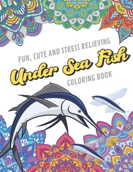 Fun Cute And Stress Relieving Under Sea Fish Coloring Book: Find Relaxation And Mindfulness with Stress Relieving Color Pages Made of Beautiful Black White Fish of the Sea with Mandala Pages for All A