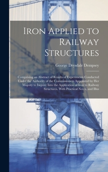 Hardcover Iron Applied to Railway Structures: Comprising an Abstract of Results of Experiments Conducted Under the Authority of the Commissioners Appointed by H Book