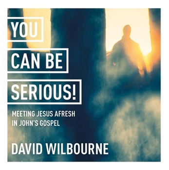 You Can Be Serious! Meeting Jesus Afresh in John's Gospel: York Courses