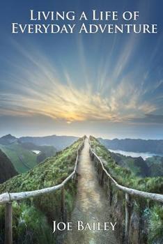 Living a Life of Everyday Adventure : A Guide to Incorporating Fun, Excitement, and Interest into Every Day