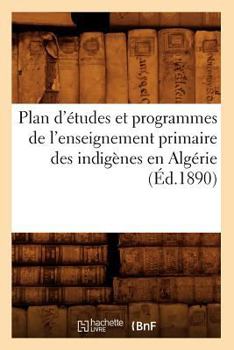 Paperback Plan d'Études Et Programmes de l'Enseignement Primaire Des Indigènes En Algérie (Éd.1890) [French] Book