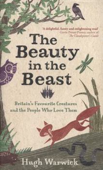 Hardcover The Beauty in the Beast: Britain's Favourite Creatures and the People Who Love Them. by Hugh Warwick Book
