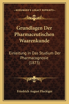 Paperback Grundlagen Der Pharmaceutischen Waarenkunde: Einleitung In Das Studium Der Pharmacognosie (1873) [German] Book