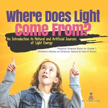 Paperback Where Does Light Come From?: An Introduction to Natural and Artificial Sources of Light Energy Physical Science Book for Grade 1 Children's Books o Book