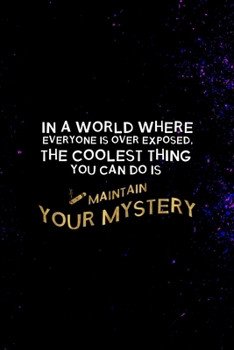 In A World Where Everyone Is Over Exposed, The Coolest Thing You Can Do Is Maintain Your Mystery: All Purpose 6x9 Blank Lined Notebook Journal Way ... Card Trendy Unique Gift Solid Nebula Mystery