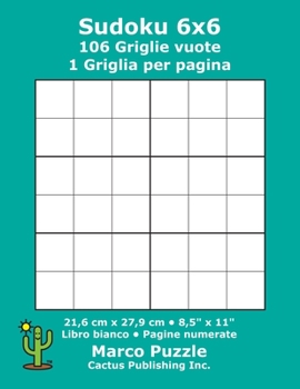 Sudoku 6x6 - 106 Griglie vuote: 1 Griglia per pagina; 21,6 cm x 27,9 cm; 8,5" x 11"; Libro bianco; Pagine numerate; Su Doku; 6 x 6 Schede modello puzzle (Italian Edition)