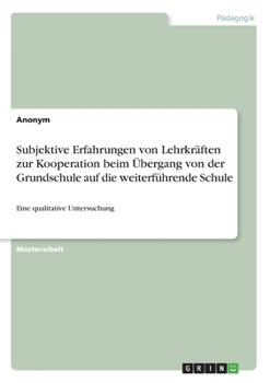 Paperback Subjektive Erfahrungen von Lehrkräften zur Kooperation beim Übergang von der Grundschule auf die weiterführende Schule: Eine qualitative Untersuchung [German] Book