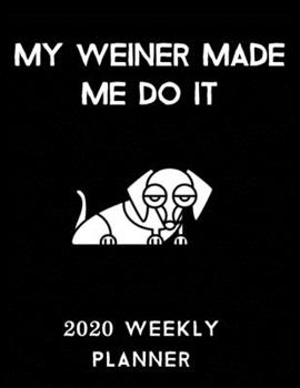 My Weiner Made Me Do It 2020 Weekly Planner: Retro And Stylish At-A-Glance Organizer Diary With Cute Weiner Dogs Journal Pages - Black