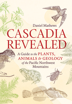 Paperback Cascadia Revealed: A Guide to the Plants, Animals, and Geology of the Pacific Northwest Mountains Book