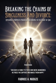 Breaking the Chains of Singleness and Divorce: Entering a Prophetic Marriage According to the Heart of God