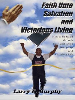 Paperback Faith Unto Salvation and Victorious Living: How to be Saved through Faith and Live a Prosperous and Victorious Life Book