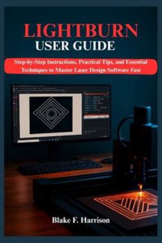 Paperback Lightburn User Guide: Step-by-Step Instructions, Practical Tips, and Essential Techniques to Master Laser Design Software Fast Book