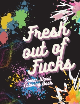 Fresh out of fucks Swear word coloring book: Adult Coloring Book for Stress Relief, Anxiety, Cursing & Swear Words with Floral Designs and Mandala, Perfect Gift