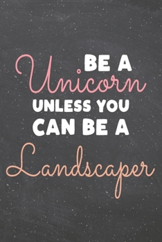 Be a Unicorn Unless You Can Be a Landscaper: Landscaper Dot Grid Notebook, Planner or Journal | 110 Dotted Pages | Office Equipment, Supplies | Funny Landscaper Gift Idea for Christmas or Birthday