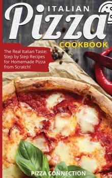 Hardcover Italian Pizza Cookbook: The Real Italian Taste: Step by Step Recipes for Homemade Pizza from Scratch! Book