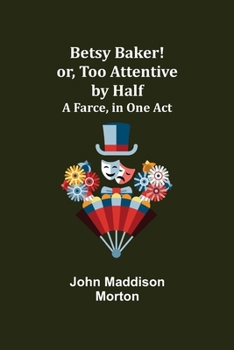 Paperback Betsy Baker! or, Too Attentive by Half; A Farce, in One Act Book