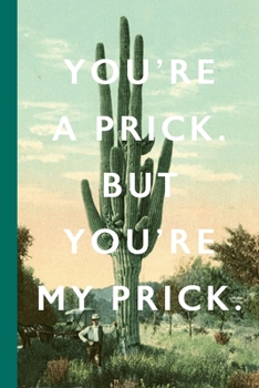You're A Prick. But You're My Prick: Blank Lined Notebook Journal: Vintage Unique Romantic Gift For Boyfriends, Girlfriends, Couples, Spouses & Lovers For Valentine's Day, Birthdays & Anniversaries