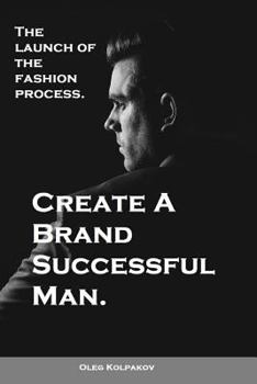 Paperback Create A Brand Successful Man.: The launch of the fashion process. Develop Your Own Style . Be stylish without effort, create your image. Book