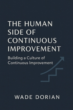 The Human Side of Continuous Improvement: Building a Culture of Continuous Improvement (Continuous Improvement Mastery)