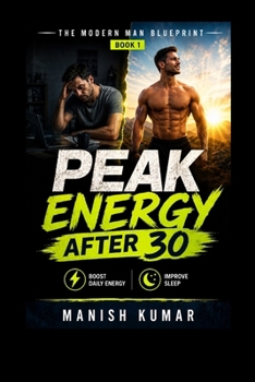 Peak Energy After 30: A Practical Guide for Men to Boost Daily Energy, Improve Sleep, Build Better Habits, and Stay Strong Through Midlife (THE MODERN MAN BLUEPRINT)