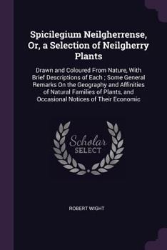 Paperback Spicilegium Neilgherrense, Or, a Selection of Neilgherry Plants: Drawn and Coloured From Nature, With Brief Descriptions of Each; Some General Remarks Book