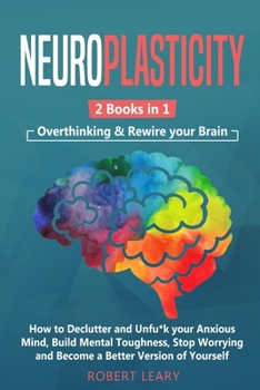 Paperback Neuroplasticity: 2 Books in 1: Overthinking & Rewire your Brain, How to Declutter and Unfu*k your Anxious Mind, Build Mental Toughness, Book