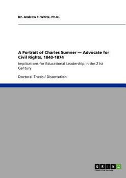 A Portrait of Charles Sumner - Advocate for Civil Rights, 1840-1874: Implications for Educational Leadership in the 21st Century