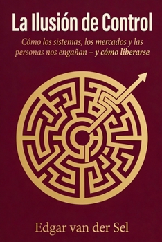 La Ilusion de Control: Cómo los sistemas, los mercados y las personas nos engañan – y cómo liberarse (Spanish Edition)