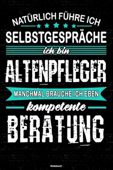 Nat�rlich F�hre Ich Selbstgespr�che Ich Bin Altenpfleger Manchmal Brauche Ich Eben Kompetente Beratung Notizbuch : Altenpfleger Journal DIN A5 Liniert 120 Seiten Geschenk