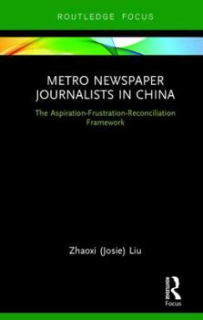 Hardcover Metro Newspaper Journalists in China: The Aspiration-Frustration-Reconciliation Framework Book