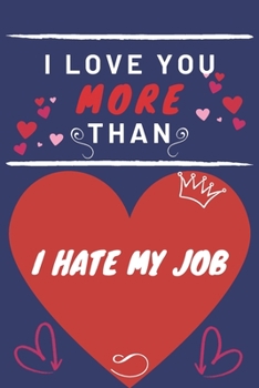 Paperback I Love You More Than I Hate My Job: Perfect Valentines Day Gift - Blank Lined Notebook Journal - 120 Pages 6 x 9 Format - Funny and Cheeky Book